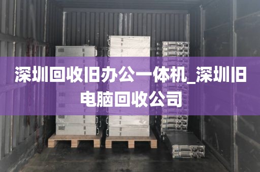 深圳回收旧办公一体机_深圳旧电脑回收公司