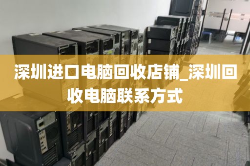 深圳进口电脑回收店铺_深圳回收电脑联系方式
