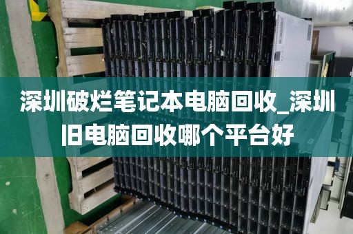 深圳破烂笔记本电脑回收_深圳旧电脑回收哪个平台好