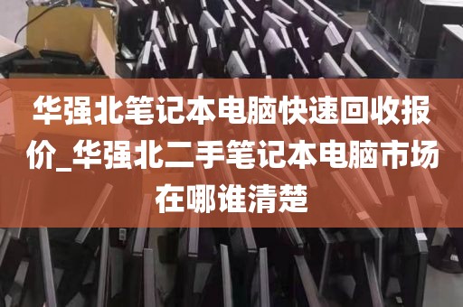 华强北笔记本电脑快速回收报价_华强北二手笔记本电脑市场在哪谁清楚