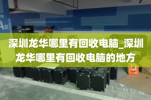 深圳龙华哪里有回收电脑_深圳龙华哪里有回收电脑的地方