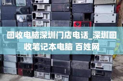 回收电脑深圳门店电话_深圳回收笔记本电脑 百姓网