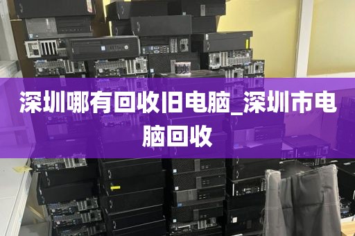 深圳哪有回收旧电脑_深圳市电脑回收