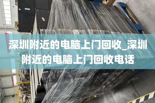 深圳附近的电脑上门回收_深圳附近的电脑上门回收电话