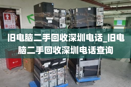 旧电脑二手回收深圳电话_旧电脑二手回收深圳电话查询
