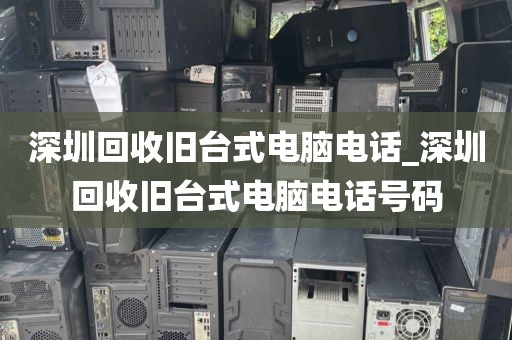 深圳回收旧台式电脑电话_深圳回收旧台式电脑电话号码