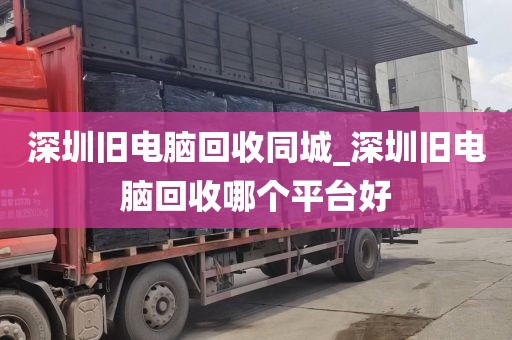 深圳旧电脑回收同城_深圳旧电脑回收哪个平台好