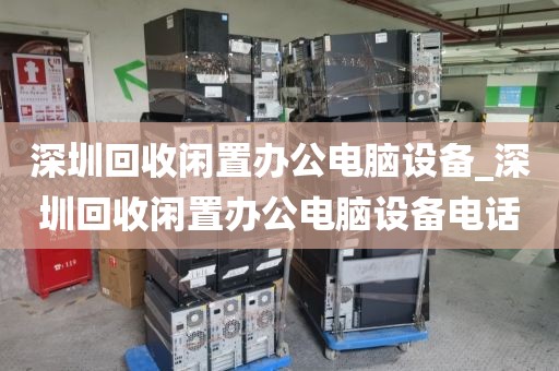 深圳回收闲置办公电脑设备_深圳回收闲置办公电脑设备电话