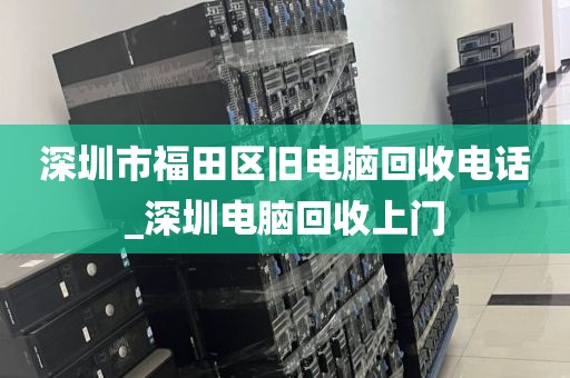 深圳市福田区旧电脑回收电话_深圳电脑回收上门