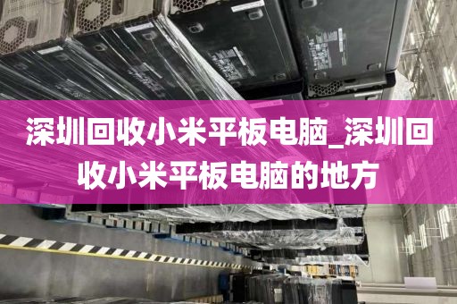 深圳回收小米平板电脑_深圳回收小米平板电脑的地方