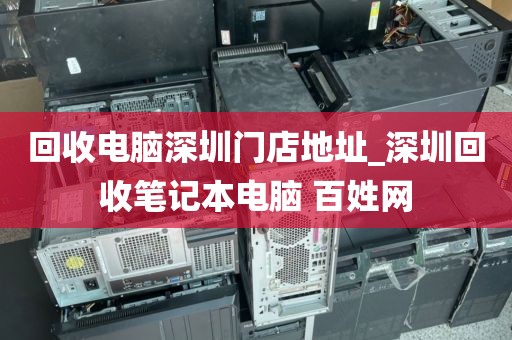 回收电脑深圳门店地址_深圳回收笔记本电脑 百姓网