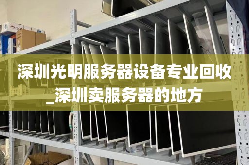 深圳光明服务器设备专业回收_深圳卖服务器的地方