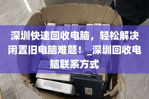 深圳快速回收电脑，轻松解决闲置旧电脑难题！_深圳回收电脑联系方式