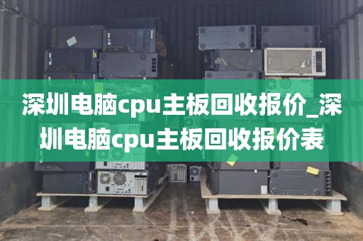 深圳电脑cpu主板回收报价_深圳电脑cpu主板回收报价表