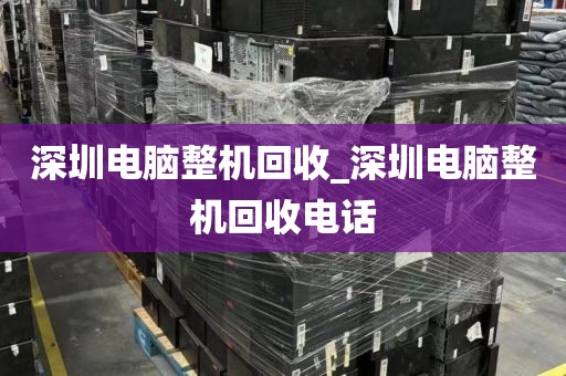 深圳电脑整机回收_深圳电脑整机回收电话