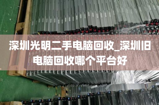 深圳光明二手电脑回收_深圳旧电脑回收哪个平台好