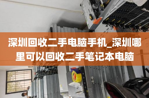 深圳回收二手电脑手机_深圳哪里可以回收二手笔记本电脑