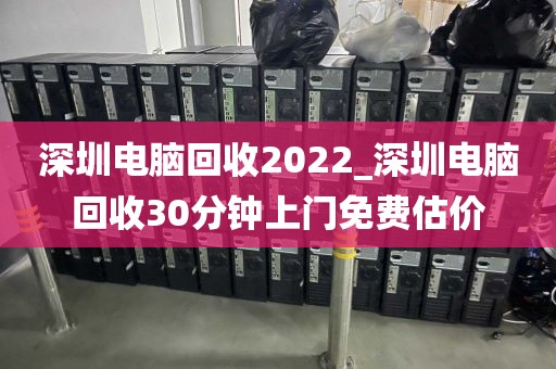 深圳电脑回收2022_深圳电脑回收30分钟上门免费估价