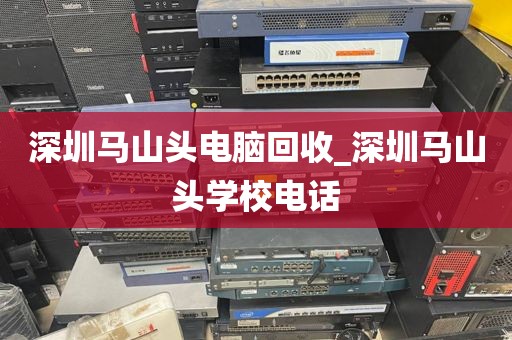 深圳马山头电脑回收_深圳马山头学校电话