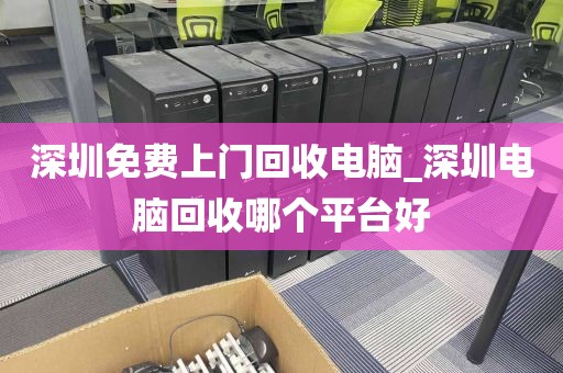 深圳免费上门回收电脑_深圳电脑回收哪个平台好
