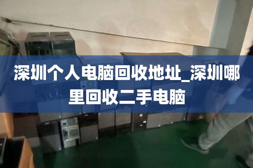 深圳个人电脑回收地址_深圳哪里回收二手电脑