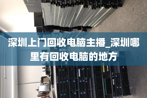 深圳上门回收电脑主播_深圳哪里有回收电脑的地方