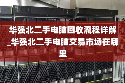 华强北二手电脑回收流程详解_华强北二手电脑交易市场在哪里