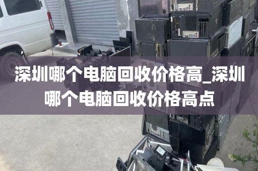 深圳哪个电脑回收价格高_深圳哪个电脑回收价格高点