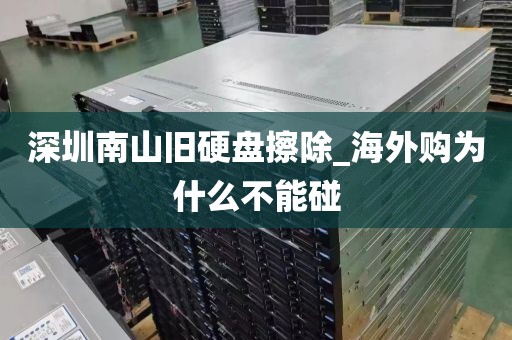 深圳南山旧硬盘擦除_海外购为什么不能碰