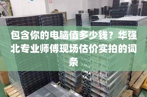 包含你的电脑值多少钱？华强北专业师傅现场估价实拍的词条