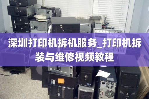 深圳打印机拆机服务_打印机拆装与维修视频教程