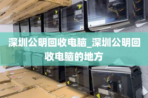 深圳公明回收电脑_深圳公明回收电脑的地方