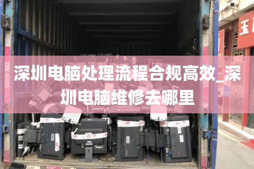 深圳电脑处理流程合规高效_深圳电脑维修去哪里