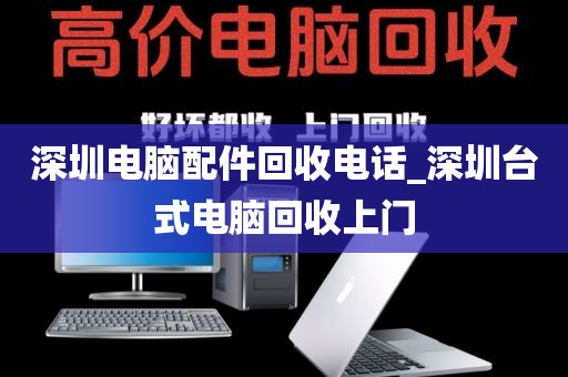 深圳电脑配件回收电话_深圳台式电脑回收上门