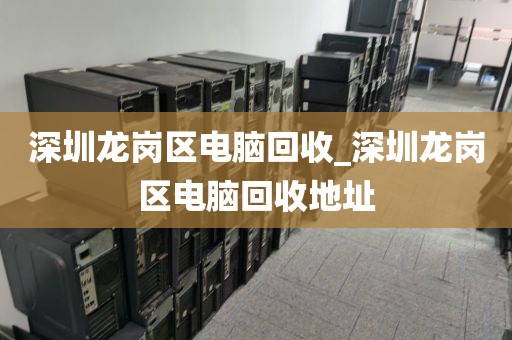 深圳龙岗区电脑回收_深圳龙岗区电脑回收地址