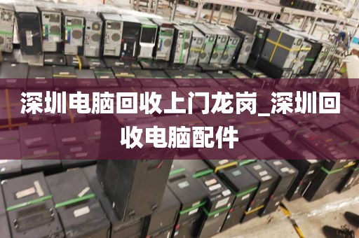 深圳电脑回收上门龙岗_深圳回收电脑配件