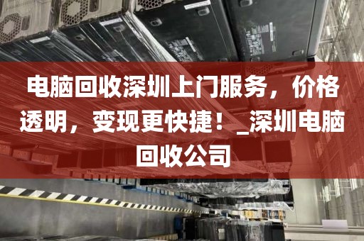 电脑回收深圳上门服务，价格透明，变现更快捷！_深圳电脑回收公司