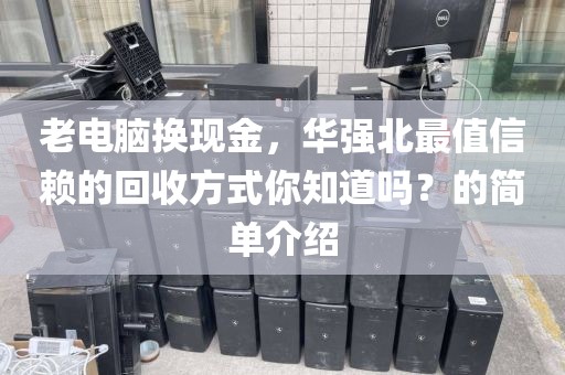 老电脑换现金，华强北最值信赖的回收方式你知道吗？的简单介绍