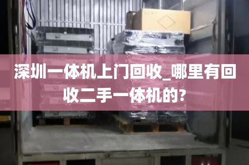深圳一体机上门回收_哪里有回收二手一体机的?