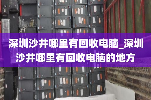 深圳沙井哪里有回收电脑_深圳沙井哪里有回收电脑的地方