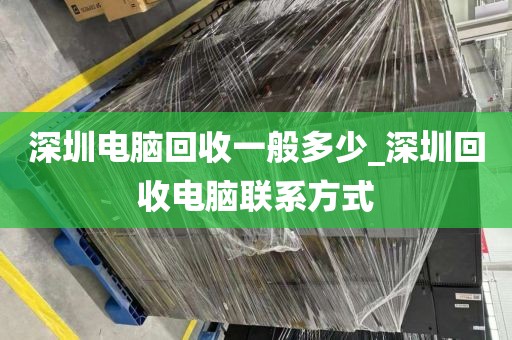 深圳电脑回收一般多少_深圳回收电脑联系方式