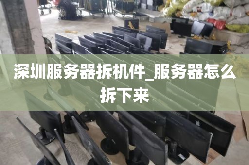 深圳服务器拆机件_服务器怎么拆下来