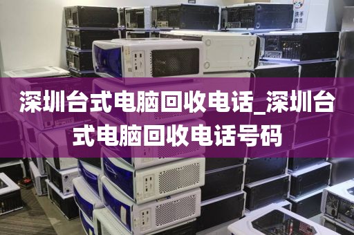 深圳台式电脑回收电话_深圳台式电脑回收电话号码