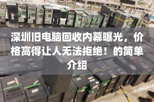 深圳旧电脑回收内幕曝光，价格高得让人无法拒绝！的简单介绍