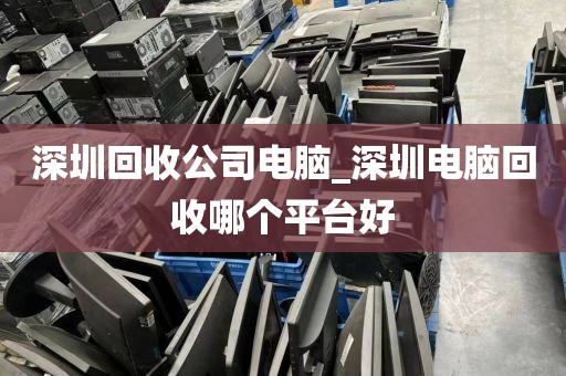 深圳回收公司电脑_深圳电脑回收哪个平台好