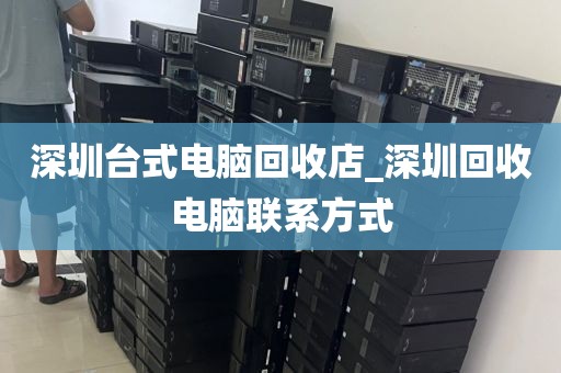 深圳台式电脑回收店_深圳回收电脑联系方式