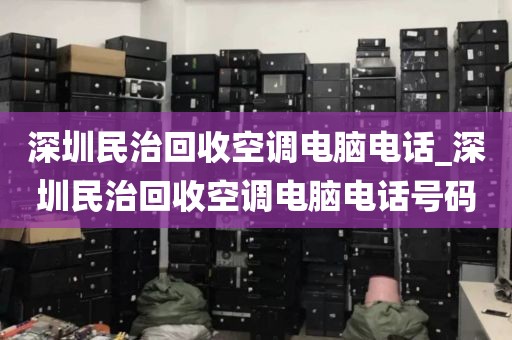 深圳民治回收空调电脑电话_深圳民治回收空调电脑电话号码