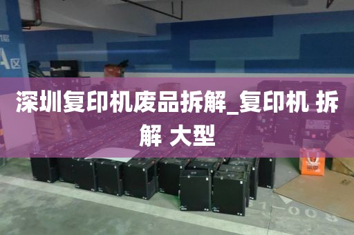 深圳复印机废品拆解_复印机 拆解 大型