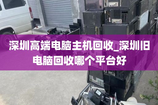深圳高端电脑主机回收_深圳旧电脑回收哪个平台好