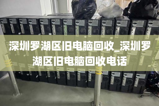 深圳罗湖区旧电脑回收_深圳罗湖区旧电脑回收电话